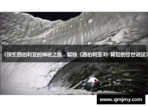《探索西伯利亚的神秘之旅,解锁《西伯利亚3》背后的惊世谜团》 《探索西伯利亚的神秘之旅,解锁《西伯利亚3》背后的惊世谜团》