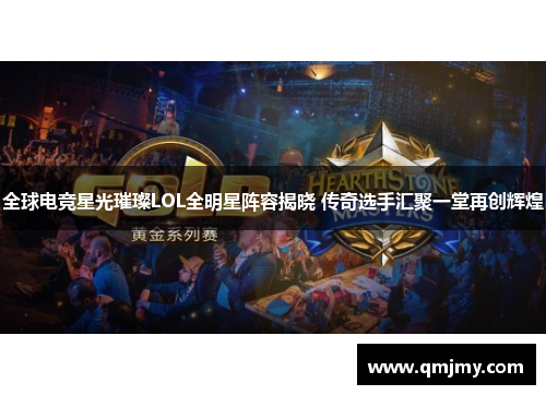 全球电竞星光璀璨LOL全明星阵容揭晓 传奇选手汇聚一堂再创辉煌 全球电竞星光璀璨LOL全明星阵容揭晓 传奇选手汇聚一堂再创辉煌