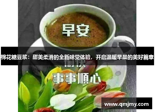 棉花糖豆浆:甜美柔滑的全新味觉体验,开启温暖早晨的美好篇章 棉花糖豆浆:甜美柔滑的全新味觉体验,开启温暖早晨的美好篇章